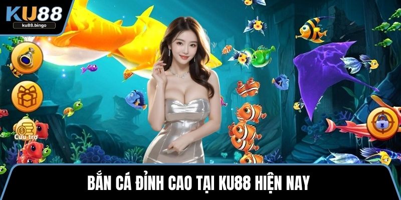 Bắn cá đỉnh cao tại KU88 hiện nay