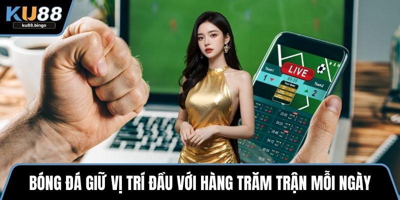 Bóng đá giữ vị trí đầu với hàng trăm trận mỗi ngày