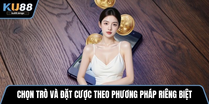 Chọn trò và đặt cược theo phương pháp riêng biệt