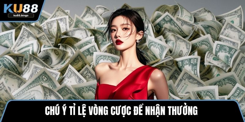 Chú ý tỉ lệ vòng cược để nhận thưởng 