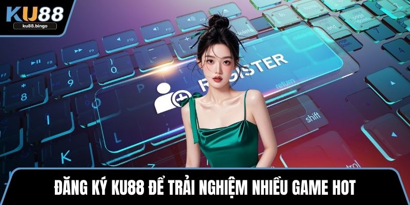 Đăng ký KU88 để trải nghiệm nhiều game hot