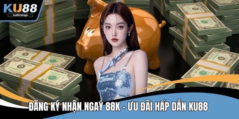 Đăng Ký Nhận Ngay 88k