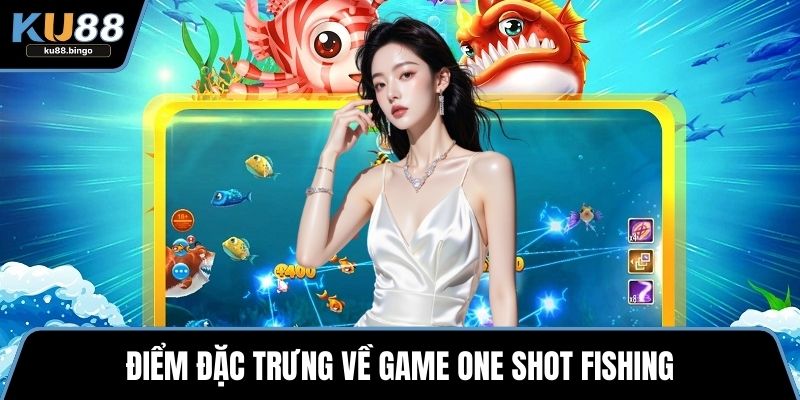 One Shot Fishing – Trải Nghiệm Dễ, Săn Thưởng Lớn 1 Điểm đặc trưng về game One shot fishing