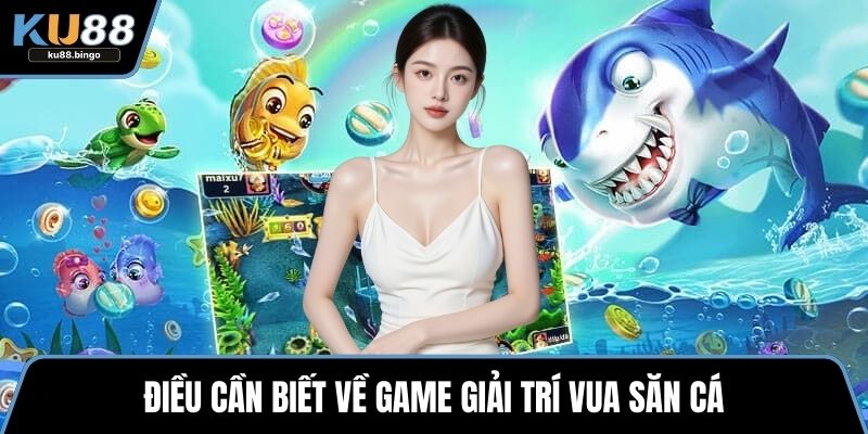 Điều cần biết về game giải trí vua săn cá