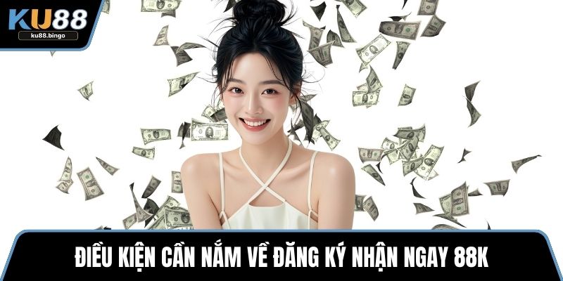 Điều kiện cần nắm về đăng ký nhận ngay 88k