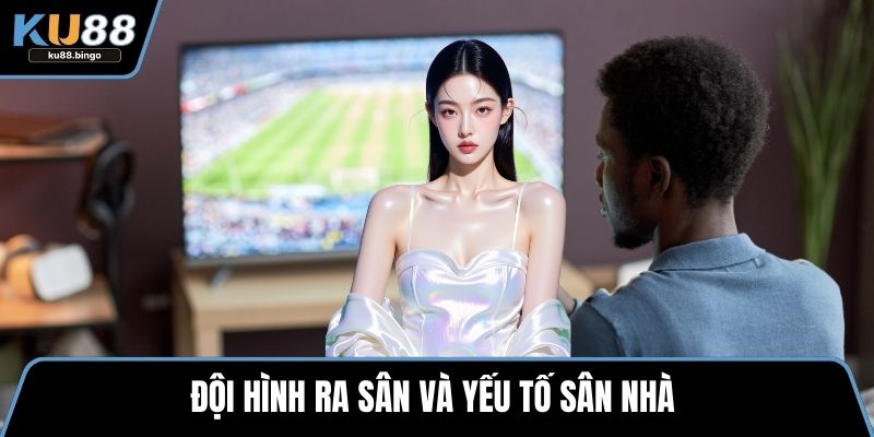 Đội hình ra sân và yếu tố sân nhà 
