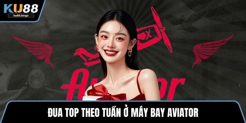 Máy Bay Aviator – Đa Dạng Sự Kiện Hấp Dẫn 2 Đua top theo tuần ở Máy bay aviator