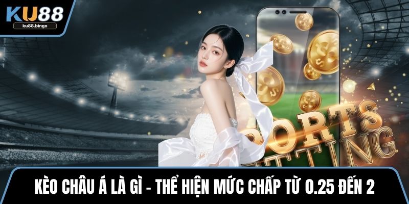 Kèo châu Á là gì – thể hiện mức chấp từ 0.25 đến 2