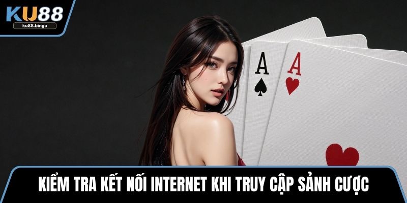 Kiểm tra kết nối internet khi truy cập sảnh cược