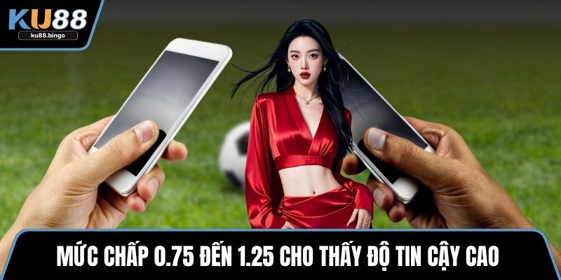 Mức chấp 0.75 đến 1.25 cho thấy độ tin cậy cao 