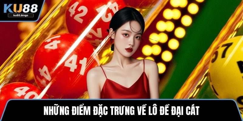 Những điểm đặc trưng về lô đề đại cát