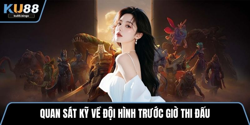 Kèo Chấp Mạng Dota - Hình Thức Cá Cược Cuốn Hút 3 Quan sát kỹ về đội hình trước giờ thi đấu