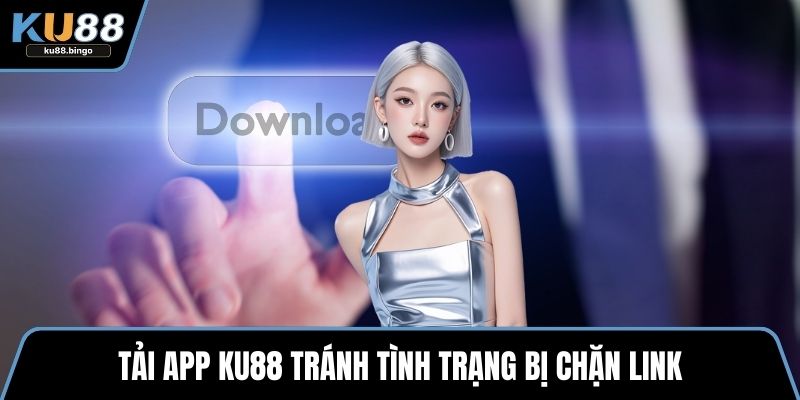Tải app KU88 tránh tình trạng bị chặn link