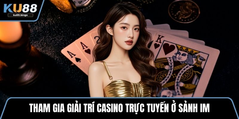 Sảnh IM – Giải Trí Đỉnh Cao Với Hơn 100+ Game 3 Tham gia giải trí casino trực tuyến ở sảnh IM