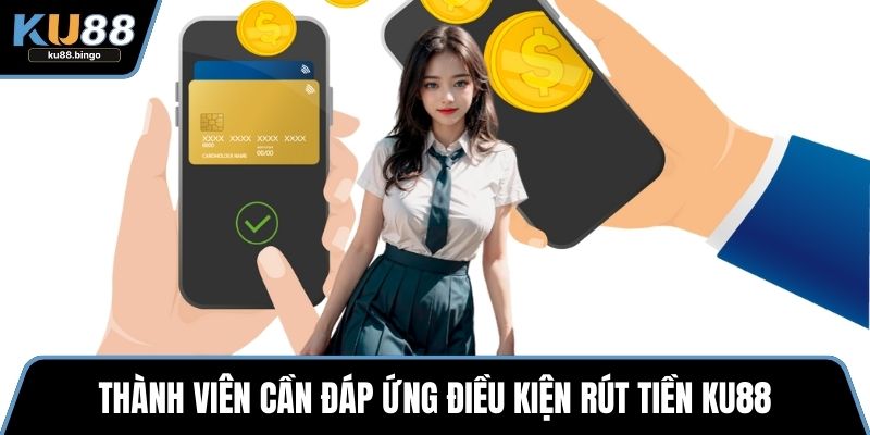 Rút Tiền KU88 - Quy Trình Thành Toán Nhanh Chóng 1 Thành viên cần đáp ứng điều kiện rút tiền KU88