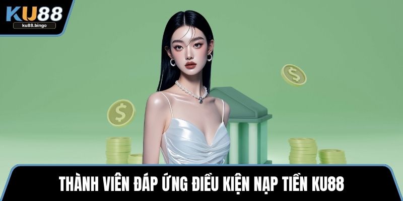 Thành viên đáp ứng điều kiện nạp tiền KU88