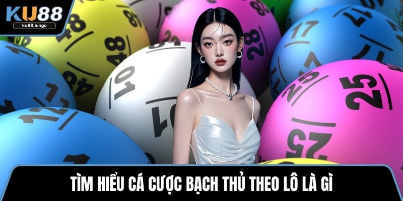 Tìm hiểu cá cược bạch thủ theo lô là gì