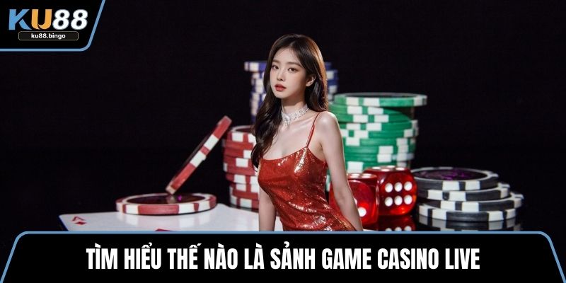 Tìm hiểu thế nào là sảnh game casino live