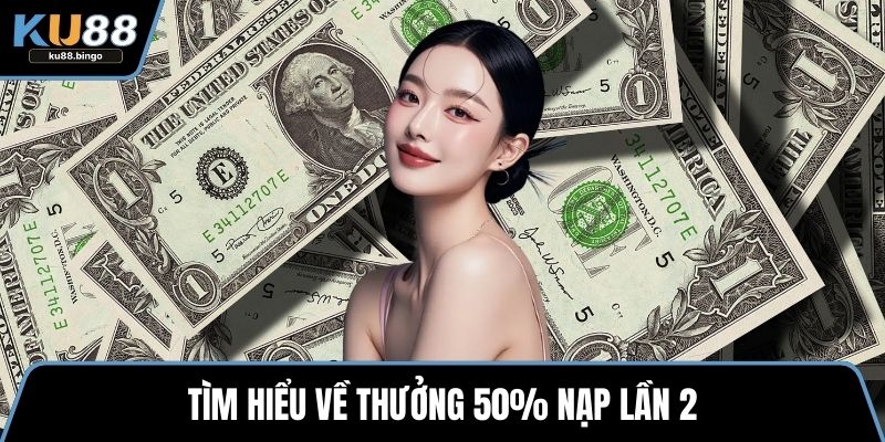 Tìm hiểu về thưởng 50% nạp lần 2