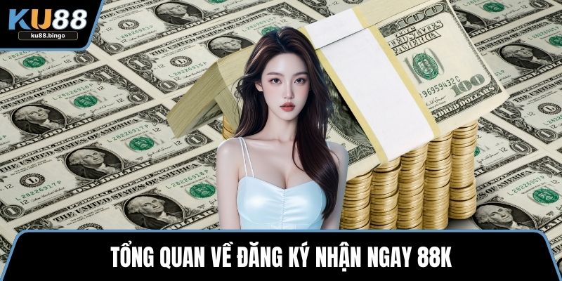 Tổng quan về đăng ký nhận ngay 88k