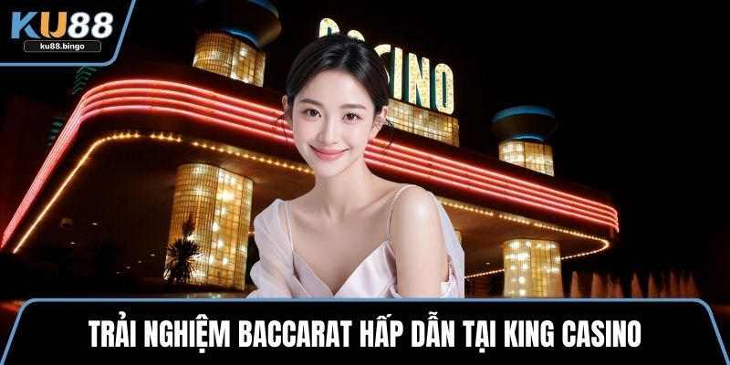 Trải nghiệm baccarat hấp dẫn tại King Casino