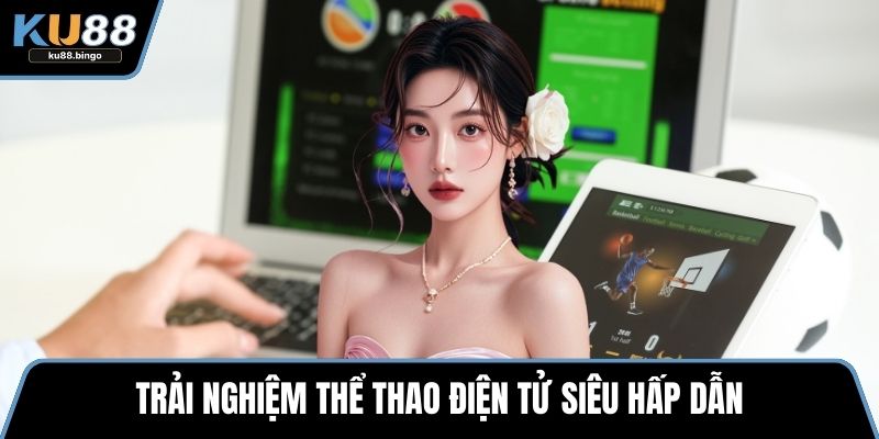 Trải nghiệm thể thao điện tử siêu hấp dẫn
