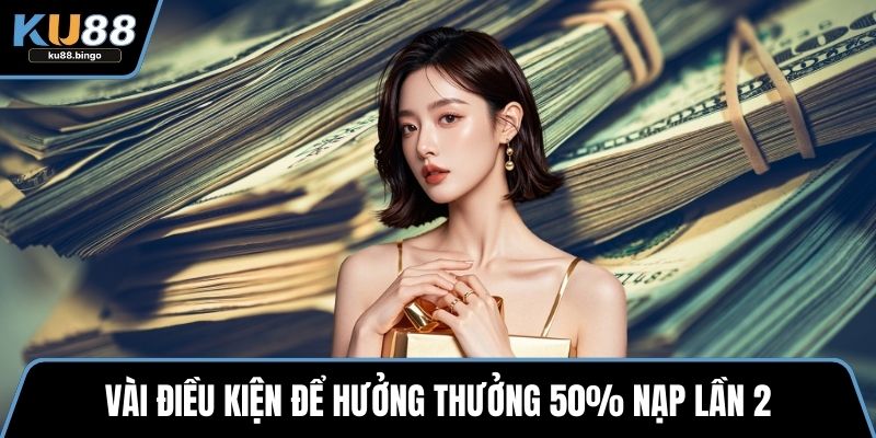 Vài điều kiện để hưởng thưởng 50% nạp lần 2