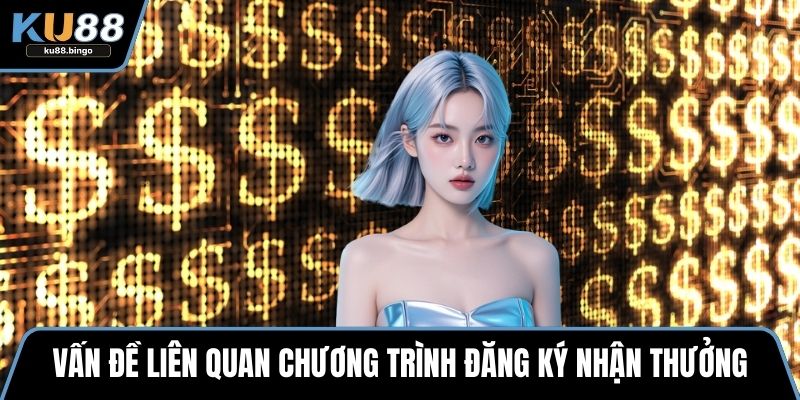 Vấn đề liên quan chương trình đăng ký nhận thưởng