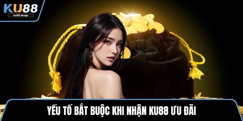 Yếu tố bắt buộc khi nhận KU88 ưu đãi